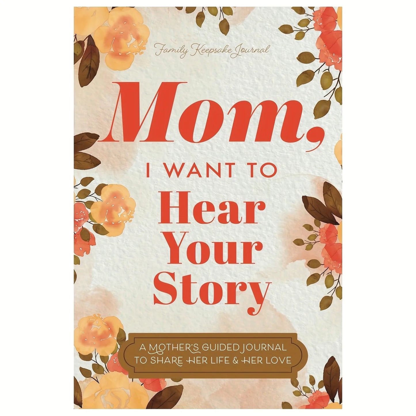 Mom, I Want to Hear Your Story: A Mother's Guided Journal to Share Her Life & Her Love